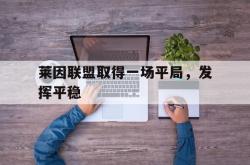 乐鱼官网-莱因联盟取得一场平局，发挥平稳
