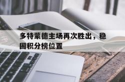 乐鱼官网-多特蒙德主场再次胜出，稳固积分榜位置