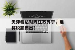 乐鱼体育-天津泰达对阵江苏苏宁，谁将脱颖而出？