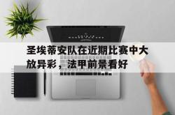 乐鱼百家乐-圣埃蒂安队在近期比赛中大放异彩，法甲前景看好