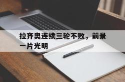 乐鱼真人-拉齐奥连续三轮不败，前景一片光明