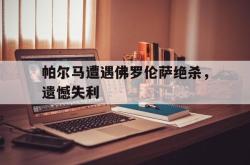 百家乐多台下注-帕尔马遭遇佛罗伦萨绝杀，遗憾失利