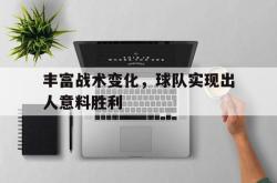 百家乐多台下注-丰富战术变化，球队实现出人意料胜利