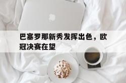 百家乐多台下注-巴塞罗那新秀发挥出色，欧冠决赛在望