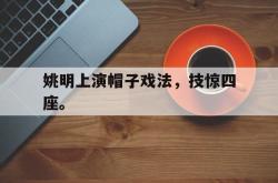 乐鱼百家乐-姚明上演帽子戏法，技惊四座。