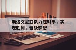 百家乐多台下注-斯洛文尼亚队力压对手，实现胜利，晋级梦想