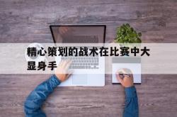 乐鱼官网-精心策划的战术在比赛中大显身手