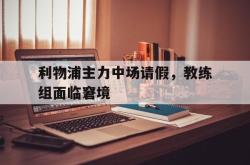 百家乐多台下注-利物浦主力中场请假，教练组面临窘境