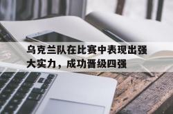 乐鱼官网-乌克兰队在比赛中表现出强大实力，成功晋级四强