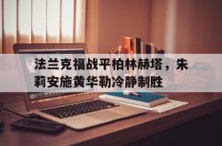 乐鱼体育-法兰克福战平柏林赫塔，朱莉安施黄华勒冷静制胜