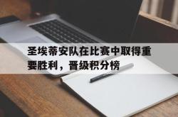乐鱼官网-圣埃蒂安队在比赛中取得重要胜利，晋级积分榜