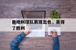 百家乐多台下注-奥地利球队表现出色，赢得了胜利