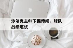 乐鱼体育-沙尔克主帅下课传闻，球队战绩堪忧