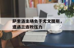 乐鱼百家乐-萨索洛主场负于尤文图斯，遭遇三连败压力