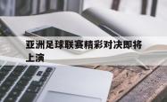 乐鱼体育-亚洲足球联赛精彩对决即将上演