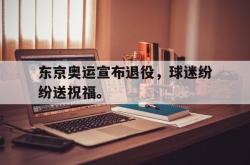 百家乐多台下注-东京奥运宣布退役，球迷纷纷送祝福。