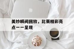 百家乐多台下注-美妙瞬间回放，比赛精彩亮点一一呈现