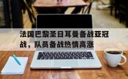 乐鱼真人-法国巴黎圣日耳曼备战亚冠战，队员备战热情高涨