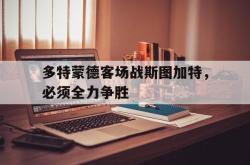 乐鱼百家乐-多特蒙德客场战斯图加特，必须全力争胜