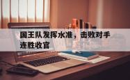 乐鱼真人-国王队发挥水准，击败对手连胜收官