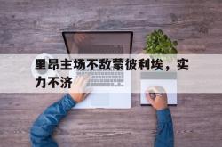 乐鱼官网-里昂主场不敌蒙彼利埃，实力不济