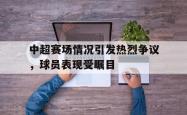 乐鱼体育-中超赛场情况引发热烈争议，球员表现受瞩目