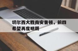 百家乐多台下注-切尔西大胜南安普顿，前四希望再度明朗