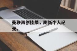 百家乐多台下注-曼联再创佳绩，刷新个人纪录。
