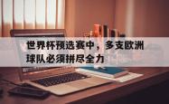 乐鱼百家乐-世界杯预选赛中，多支欧洲球队必须拼尽全力