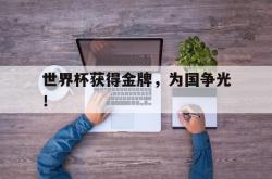 乐鱼官网-世界杯获得金牌，为国争光！