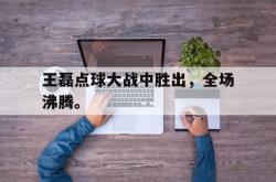 百家乐多台下注-王磊点球大战中胜出，全场沸腾。