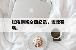 乐鱼官网-张伟刷新全国纪录，震惊赛场。