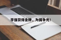 乐鱼体育-李强获得金牌，为国争光！