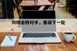 乐鱼真人-刘翔击败对手，晋级下一轮。