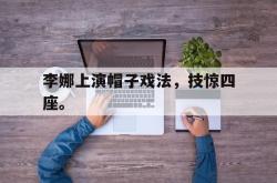 乐鱼官网-李娜上演帽子戏法，技惊四座。