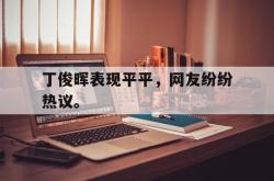 乐鱼百家乐-丁俊晖表现平平，网友纷纷热议。