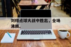百家乐多台下注-刘翔点球大战中胜出，全场沸腾。