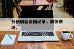 百家乐多台下注-孙杨刷新全国纪录，震惊赛场。