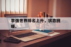 乐鱼真人-李强世界排名上升，状态回暖。