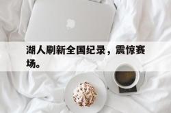 乐鱼官网-湖人刷新全国纪录，震惊赛场。