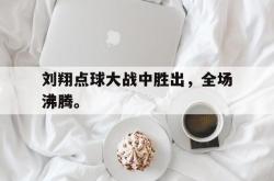 百家乐多台下注-刘翔点球大战中胜出，全场沸腾。