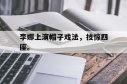 乐鱼百家乐-李娜上演帽子戏法，技惊四座。