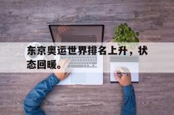 乐鱼体育-东京奥运世界排名上升，状态回暖。