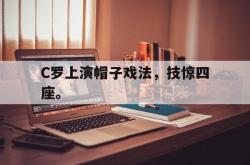 百家乐多台下注-C罗上演帽子戏法，技惊四座。