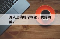 乐鱼体育-湖人上演帽子戏法，技惊四座。