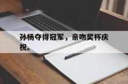 乐鱼真人-孙杨夺得冠军，亲吻奖杯庆祝。