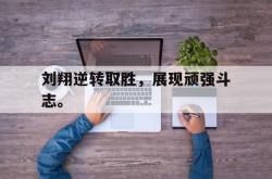 百家乐多台下注-刘翔逆转取胜，展现顽强斗志。