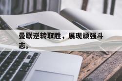 乐鱼体育-曼联逆转取胜，展现顽强斗志。