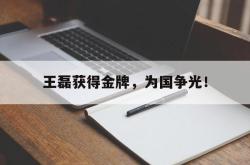 乐鱼体育-王磊获得金牌，为国争光！