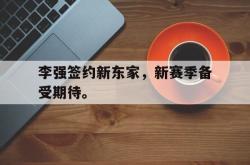 百家乐多台下注-李强签约新东家，新赛季备受期待。